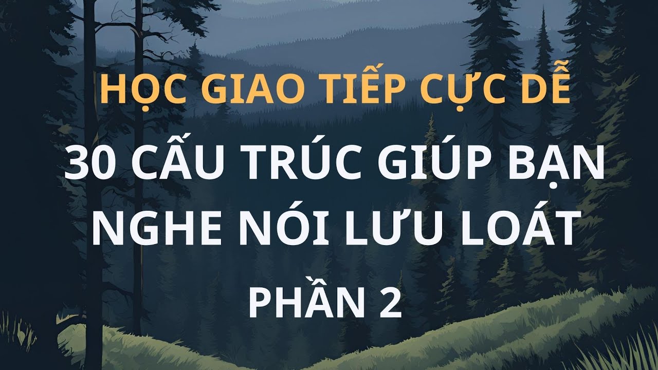 Học Giao Tiếp Cực Dễ| 30 Cấu Trúc giúp Bạn Nghe Nói Lưu Loát P2| Tiếng Anh Tự Nhiên |Làm Chủ Mẫu Câu