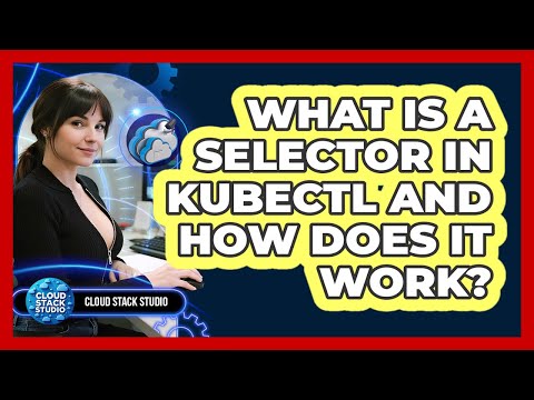 What Is A Selector In Kubectl And How Does It Work? - Cloud Stack Studio