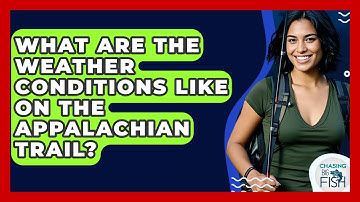 What Are The Weather Conditions Like On The Appalachian Trail? - Chasing Big Fish