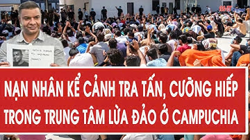Nạn nhân kể cảnh tra tấn, cưỡng hiếp trong trung tâm lừa đảo ở Campuchia