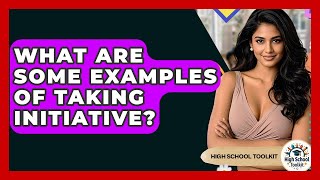 What Are Some Examples Of Taking Initiative? - High School Toolkit