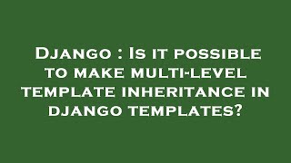 Django : Is it possible to make multi-level template inheritance in django templates?