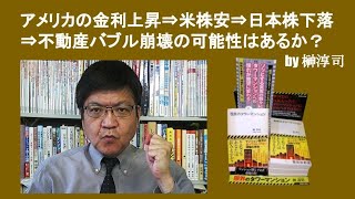 アメリカの金利上昇⇒米株安⇒日本株下落⇒不動産バブル崩壊の可能性はあるか？　by 榊淳司