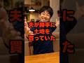 【㊗️25万再生✨】夫が勝手に土地を買っていた #shorts #家族 #モラハラ #離婚 #実話 #修羅場 #スカッと #夫婦 #義実家 #ダメ夫 #結婚 #不倫