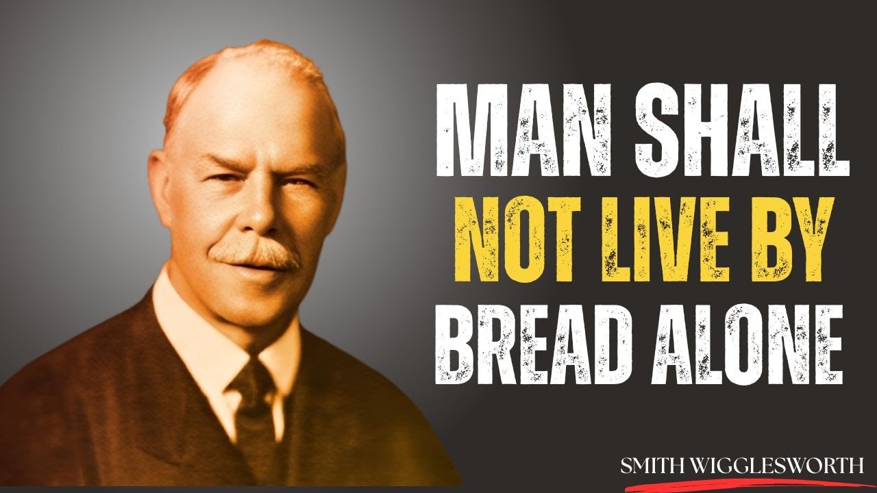 Why "MAN SHALL NOT LIVE BY BREAD ALONE" Is The Secret Key To True Abundance | Smith Wigglesworth