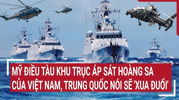 Điểm nóng thế giới: Mỹ điều tàu khu trục sát Hoàng Sa của Việt Nam,Trung Quốc nói sẽ 