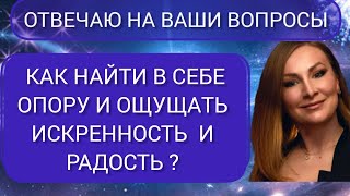 Отвечаю на вопросы. Как найти опору в себе и ощущать искренность и радость