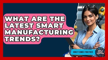 What Are The Latest Smart Manufacturing Trends? - How It Comes Together