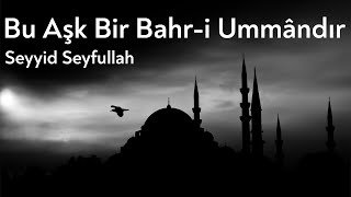 This Love is a vast ocean | Bu aşk bir bahr i ummandır | Seyyid Seyfullah | Turkish / English |