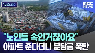 "노인들 속인거잖아요" 아파트 준다더니 분담금 폭탄 [뉴스.zip/MBC뉴스]