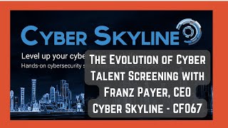 The Evolution of Cyber Talent Screening with Franz Payer, CEO Cyber Skyline - CF067