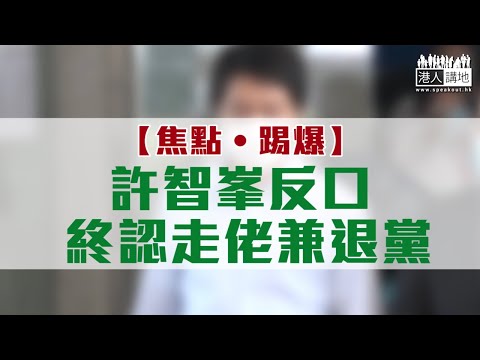 【短片】【焦點‧踢爆】 許智峯反口終認走佬兼退黨