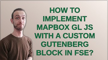Wordpress: How to implement Mapbox GL JS with a custom Gutenberg block in FSE?