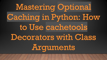 Mastering Optional Caching in Python: How to Use cachetools Decorators with Class Arguments