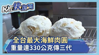 全台最大海鮮肉圓重量達330公克傳三代－民視新聞 