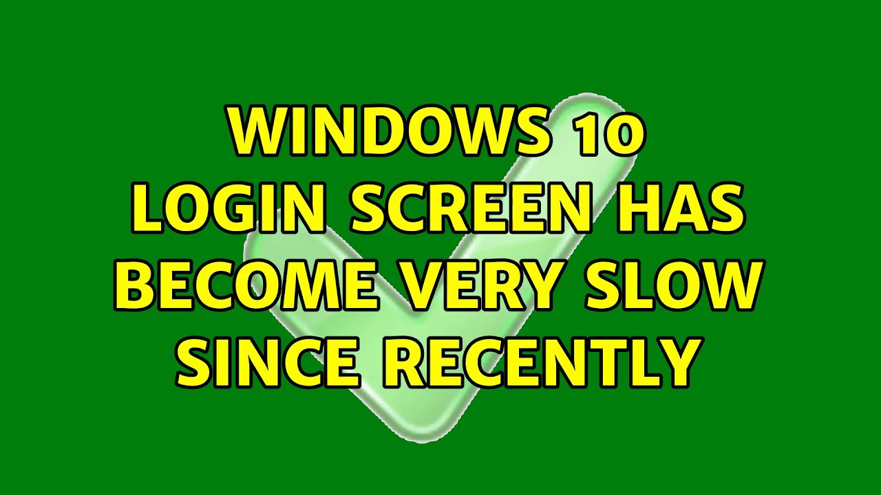 Windows 10 login screen has become very slow since recently