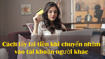 Cách lấy lại tiền khi chuyển nhầm vào tài khoản người khác
