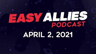 Easy Allies Podcast #260 - April 2, 2021