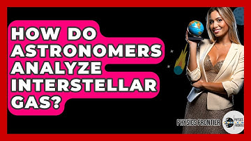 How Do Astronomers Analyze Interstellar Gas? - Physics Frontier