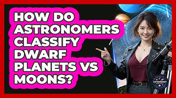 How Do Astronomers Classify Dwarf Planets Vs Moons? - Astronomy Made Simple