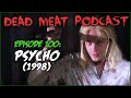 Psycho (1998) (Dead Meat Podcast #100)