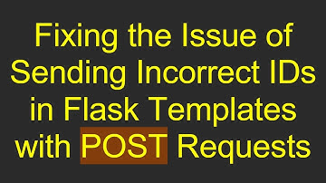 Fixing the Issue of Sending Incorrect IDs in Flask Templates with POST Requests