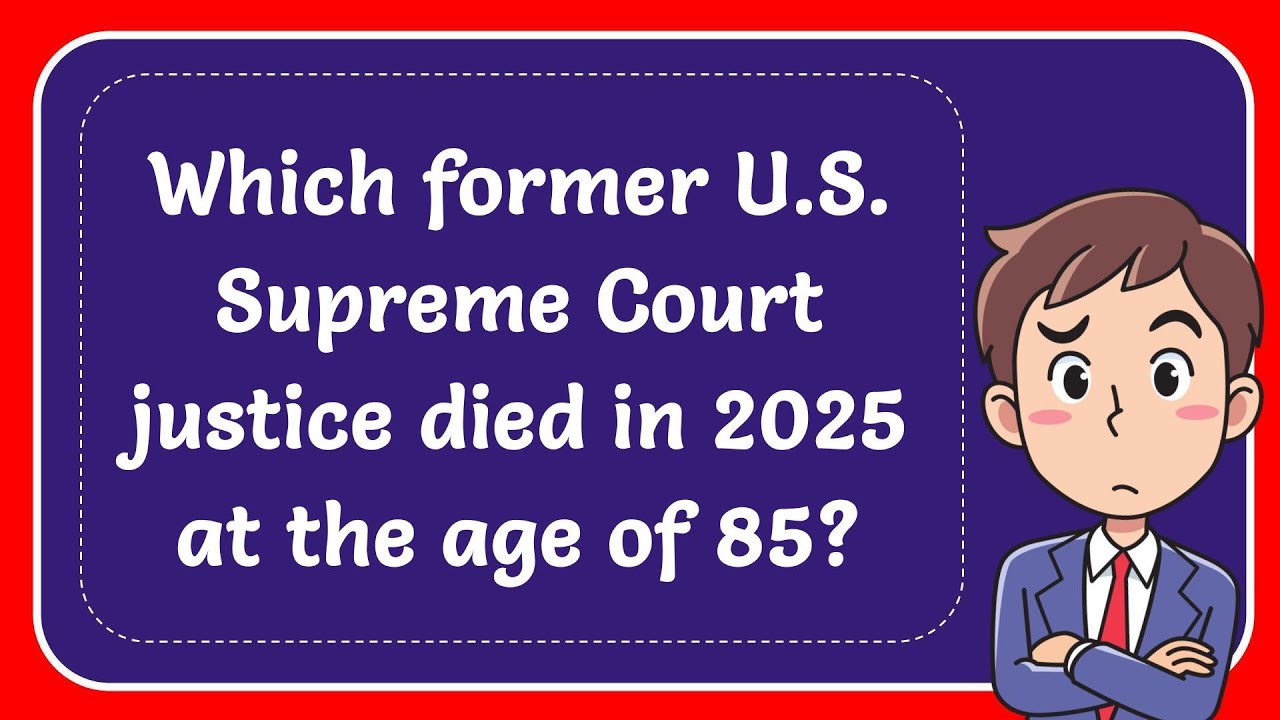 Which former U.S. Supreme Court justice died in 2025 at the age of 85 ...