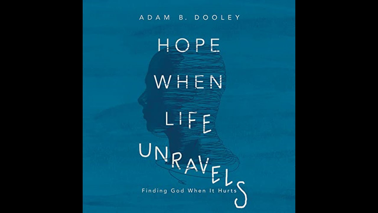 Hope When Life Unravels: Finding God When It Hurts by Adam B. Dooley | Full Audiobook