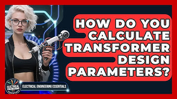 How Do You Calculate Transformer Design Parameters? | Electrical Engineering Essentials News
