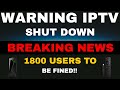 IPTV WARNING - SHUT DOWN AND 1800 USERS FACING FINES!! image