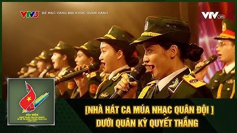 [NHÀ HÁT CA MÚA NHẠC QUÂN ĐỘI ]DƯỚI QUÂN KỲ QUYẾT THẮNG