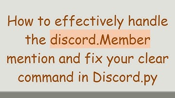 How to effectively handle the discord.Member mention and fix your clear command in Discord.py