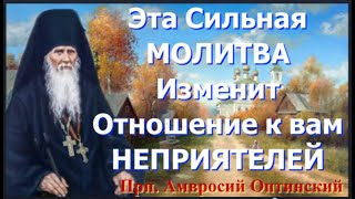 Эта СИЛЬНАЯ МОЛИТВА ИЗМЕНИТ ОТНОШЕНИЕ К ВАМ НЕДРУГОВ _ Прп. Амвросий Оптинский