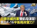 關鍵時刻精選│川普示威共軍雙航母演習！ 售台F-16平衡兩岸實力？-劉寶傑 李正皓 黃世聰 王瑞德 姚惠珍 吳子嘉