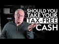 Should I Take My Tax-Free Cash?