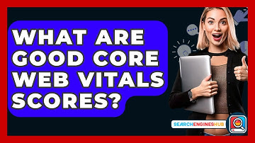 What Are Good Core Web Vitals Scores? - SearchEnginesHub.com