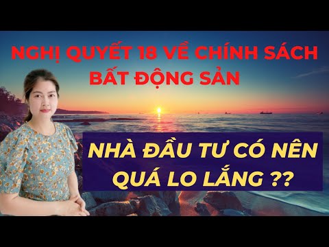 Nhà Đầu Tư Có Nên Quá Lo Lắng Khi Nghị Quyết 18 Về Chính Sách Bất Động Sản Áp Dụng Không ?