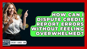 How Can I Dispute Credit Report Errors Without Feeling Overwhelmed? - CreditGuide360.com