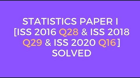 Indian Statistical Service: Statistics Paper I  [ISS 2016 Q28 & ISS 2018 Q29 & ISS2020 Q16] Solved