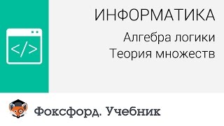 Информатика. Алгебра логики: Теория множеств. Центр онлайн-обучения «Фоксфорд»