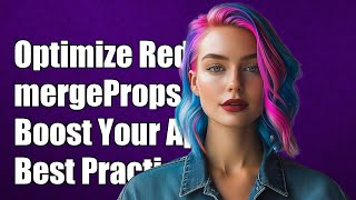 Optimizing Redux Performance: Understanding mergeProps and Best Practices