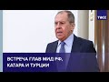 Встреча глав МИД РФ, Катара и Турции