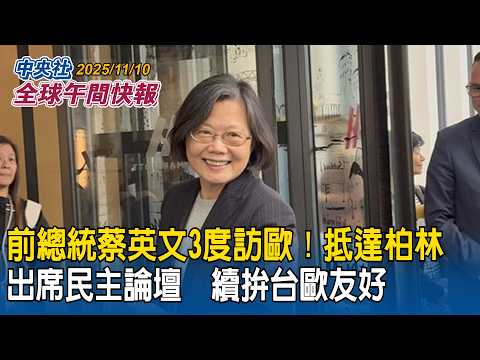 前總統蔡英文接棒副總統蕭美琴訪歐洲！抵柏林談台歐關係：繼續努力｜日相高市早苗國會答詢台灣有事！中國外交官揚言斬首挨批野蠻｜2025/11/10 中央社全球午間快報