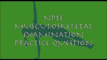 NPTE Practice Question #10 Musculoskeletal Examination