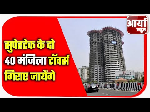 सुपेरटेक के दो ४० मंजिला टॉवर्स गिराए जायेंगे | टॉवर्स में है १-१ हजार फ्लैट्स | Aaryaa News
