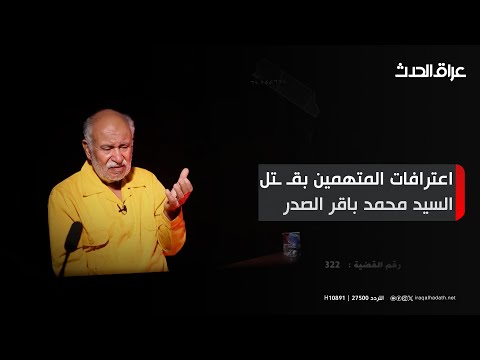 جانب من اعترافات المتهمين بق تل السيد محمد باقر الصدر وشقيقته وعدد من اسرة آل الحكيم