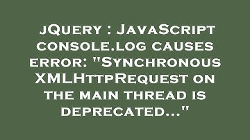 jQuery : JavaScript console.log causes error: "Synchronous XMLHttpRequest on the main thread is depr