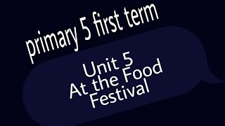 Primary 5 First term Unit 5 At the Food Festival الوحده الخامسه للصف الخامس الابتدائي الترم الاول