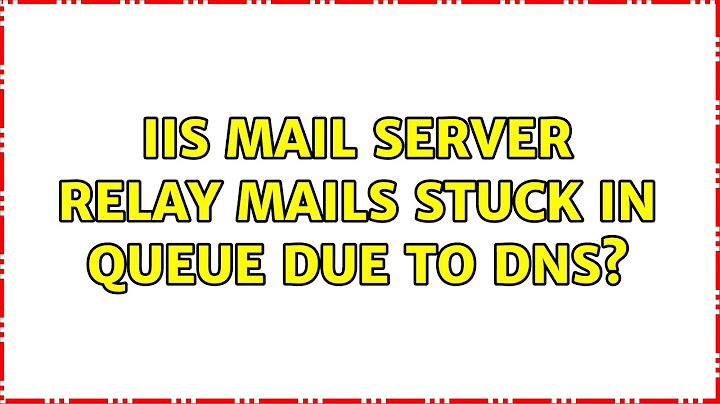 IIS mail server relay mails stuck in queue due to DNS? (2 Solutions!!)