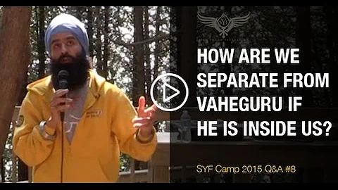 How are we separate from Vaheguru (God) if He is inside us? - SYF Camp 2015 - Q&A #9